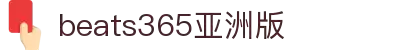 beats365(亚洲版)-唯一官方网站